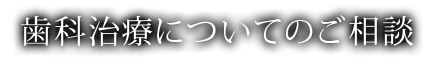 歯科治療についてのご相談