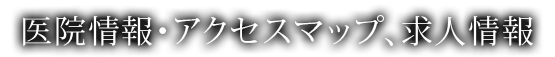 医院情報・アクセスマップ、求人情報
