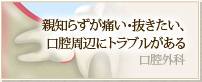 親知らずが痛い・抜きたい、口腔周辺にトラブルがある 口腔外科
