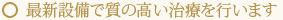 最新設備で質の高い治療を行います