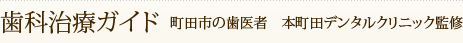 歯科治療ガイド 町田市の歯医者　本町田デンタルクリニック監修