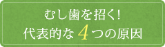 むし歯を招く！代表的な4つの原因