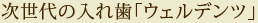 次世代の入れ歯「ウェルデンツ」