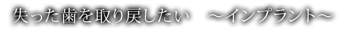 失った歯を取り戻したい　～インプラント～