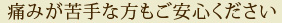 痛みが苦手な方もご安心ください