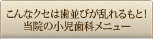 こんなクセは歯並びが乱れるもと！当院の小児歯科メニュー