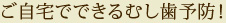 ご自宅でできるむし歯予防！