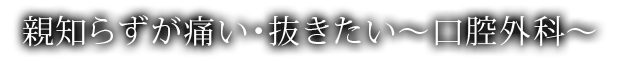 親知らずが痛い・抜きたい～口腔外科～